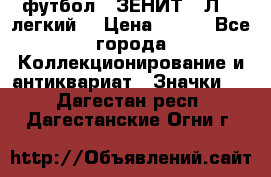 1.1) футбол : ЗЕНИТ  “Л“  (легкий) › Цена ­ 249 - Все города Коллекционирование и антиквариат » Значки   . Дагестан респ.,Дагестанские Огни г.